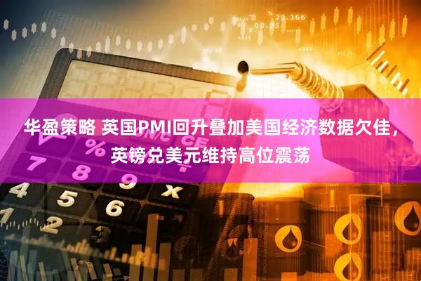 华盈策略 英国PMI回升叠加美国经济数据欠佳，英镑兑美元维持高位震荡