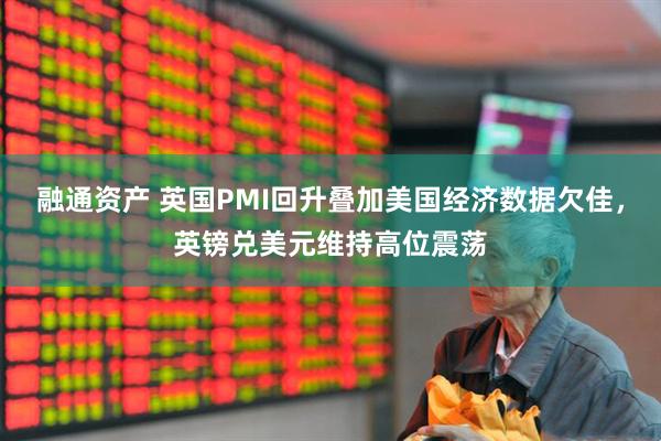 融通资产 英国PMI回升叠加美国经济数据欠佳，英镑兑美元维持高位震荡
