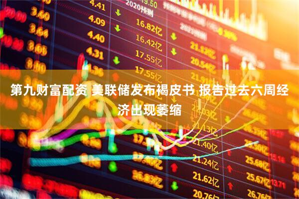 第九财富配资 美联储发布褐皮书 报告过去六周经济出现萎缩