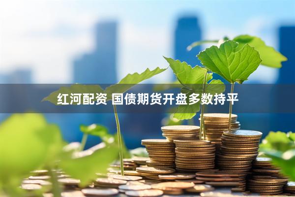 红河配资 国债期货开盘多数持平