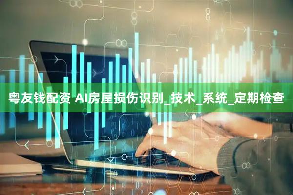 粤友钱配资 AI房屋损伤识别_技术_系统_定期检查