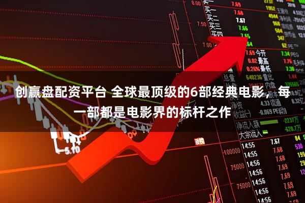 创赢盘配资平台 全球最顶级的6部经典电影，每一部都是电影界的标杆之作