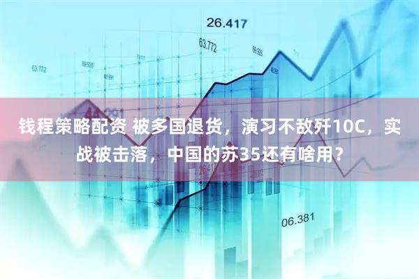 钱程策略配资 被多国退货，演习不敌歼10C，实战被击落，中国的苏35还有啥用？