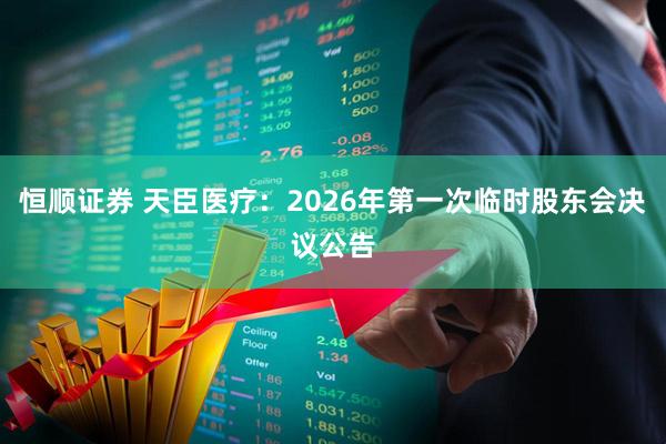 恒顺证券 天臣医疗：2026年第一次临时股东会决议公告
